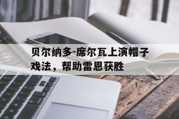 关于贝尔纳多-席尔瓦上演帽子戏法，帮助雷恩获胜的信息